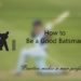how-to-be-a-good-batsman