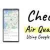 How to Check Your Air Quality Using Google Maps